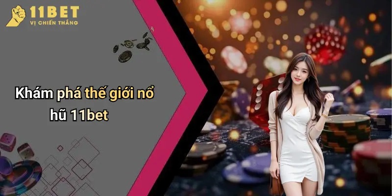 Khám phá thế giới nổ hũ 11bet